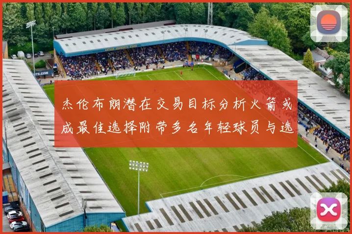 杰伦布朗潜在交易目标分析火箭或成最佳选择附带多名年轻球员与选秀权