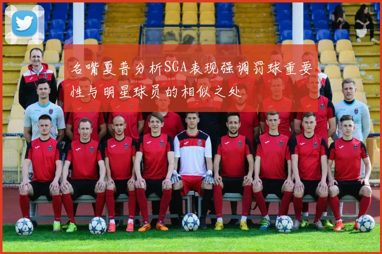 名嘴夏普分析SGA表现强调罚球重要性与明星球员的相似之处