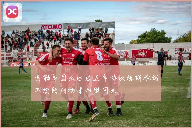 索勒与国米达成五年协议琼斯承诺不续约利物浦加盟国米