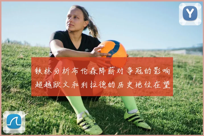 铁林分析布伦森降薪对争冠的影响超越欧文和利拉德的历史地位在望