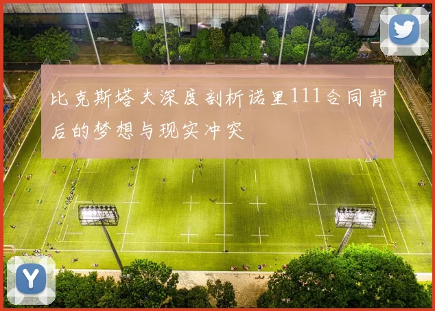 比克斯塔夫深度剖析诺里111合同背后的梦想与现实冲突